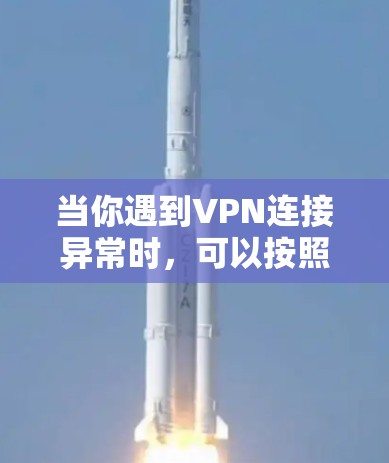 当你遇到VPN连接异常时，可以按照以下步骤逐步排查和解决问题