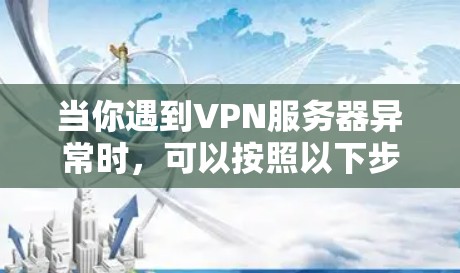 当你遇到VPN服务器异常时，可以按照以下步骤进行排查和解决