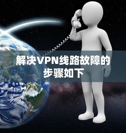 解决VPN线路故障的步骤如下