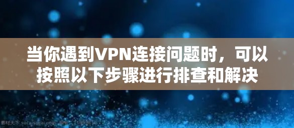 当你遇到VPN连接问题时，可以按照以下步骤进行排查和解决