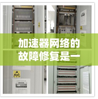 加速器网络的故障修复是一个系统性的工程，需要从多个方面进行全面检查和修复。以下是针对加速器网络故障修复的详细步骤