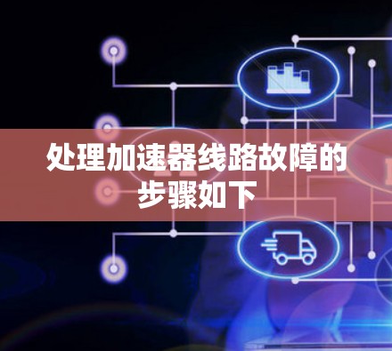 处理加速器线路故障的步骤如下