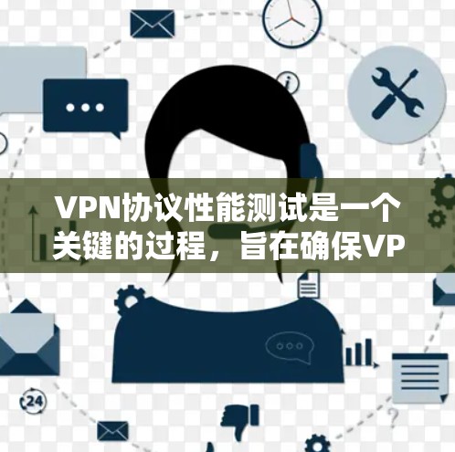 VPN协议性能测试是一个关键的过程，旨在确保VPN服务的高效性、稳定性和安全性。以下是对VPN协议性能测试的详细总结