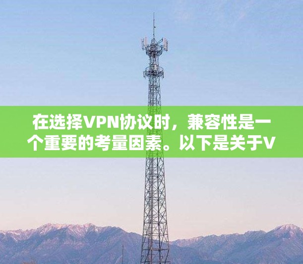 在选择VPN协议时，兼容性是一个重要的考量因素。以下是关于VPN协议兼容性的总结和建议
