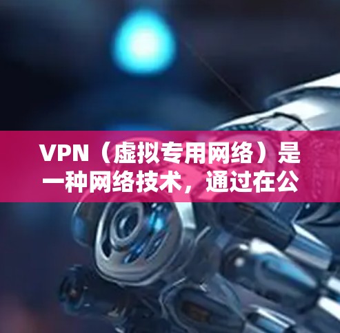 VPN（虚拟专用网络）是一种网络技术，通过在公共网络上创建加密通道，保护数据安全，确保用户能够安全地访问内部网络资源。以下是VPN的详细介绍