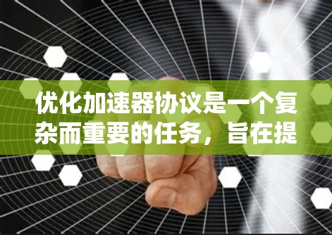 优化加速器协议是一个复杂而重要的任务，旨在提升数据传输效率和网络性能。以下是对优化方法的系统化总结，结合了多方面的考虑和实际应用的需求
