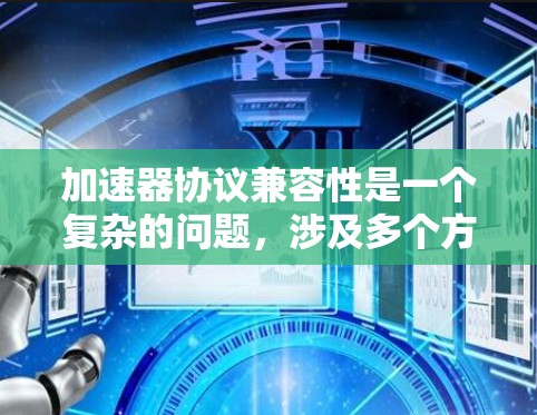 加速器协议兼容性是一个复杂的问题，涉及多个方面，包括硬件、软件、协议等。以下是一些关键点和解决方案