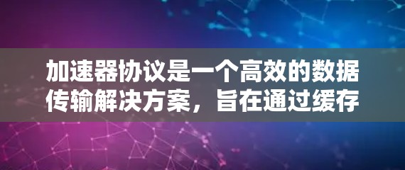加速器协议是一个高效的数据传输解决方案，旨在通过缓存、降落、削减和数据加速等技术显著提升数据传输性能。以下是对加速器协议的详细总结