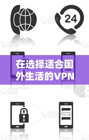 在选择适合国外生活的VPN服务时，以下是根据您的需求整理的建议