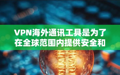VPN海外通讯工具是为了在全球范围内提供安全和隐私保护的网络通信解决方案。以下是对VPN海外通讯工具的详细分析和总结