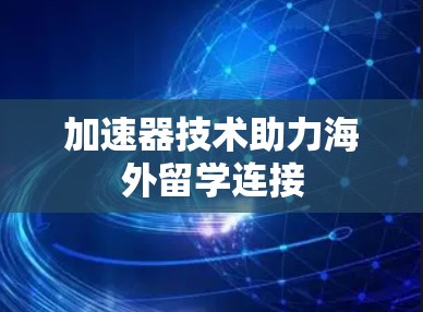 加速器技术助力海外留学连接