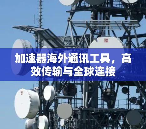 加速器海外通讯工具，高效传输与全球连接
