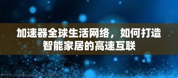 加速器全球生活网络，如何打造智能家居的高速互联