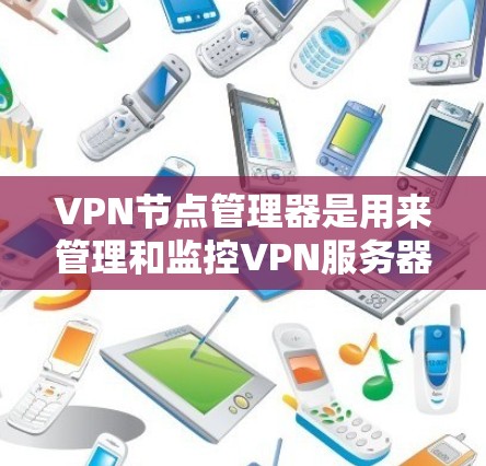 VPN节点管理器是用来管理和监控VPN服务器和节点的工具或平台，通常用于大型企业或组织来管理多个VPN服务器，确保网络安全和高性能。以下是一些常见的VPN节点管理器及其功能