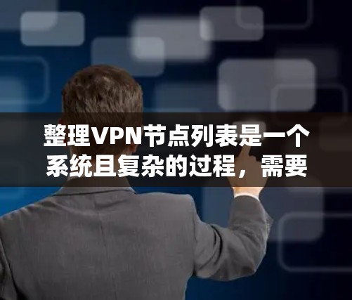 整理VPN节点列表是一个系统且复杂的过程，需要考虑多个方面，以确保信息的准确性和可用性。以下是整理VPN节点列表的分步指南