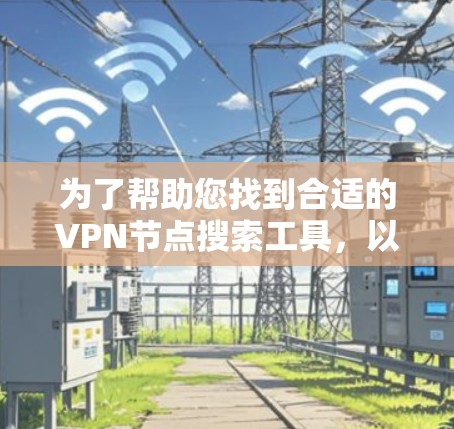 为了帮助您找到合适的VPN节点搜索工具，以下是一些建议和工具推荐