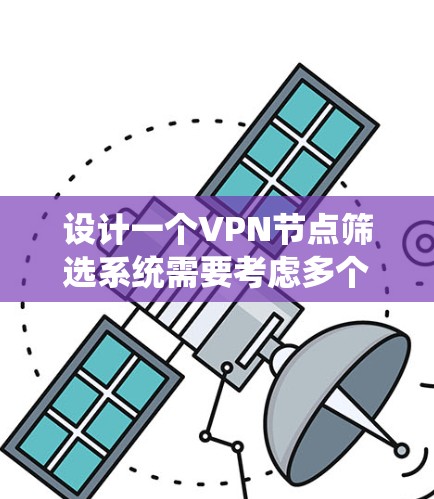 设计一个VPN节点筛选系统需要考虑多个方面，包括评估标准、系统架构、用户界面和操作流程等。以下是一个详细的设计思路