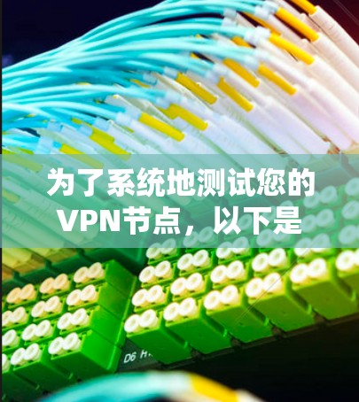 为了系统地测试您的VPN节点，以下是一个分步骤的指南，帮助您确保节点的性能和安全