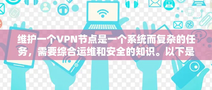 维护一个VPN节点是一个系统而复杂的任务，需要综合运维和安全的知识。以下是详细的步骤指南，帮助您顺利完成VPN节点的配置、管理和维护
