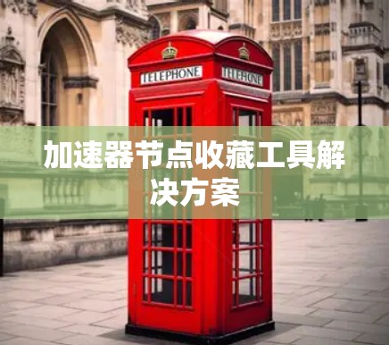 加速器节点收藏工具解决方案