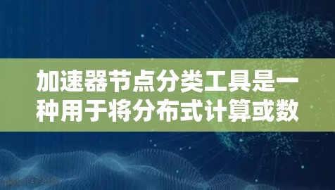 加速器节点分类工具是一种用于将分布式计算或数据处理中的加速器节点进行分类的方法，目的是优化资源分配和任务执行效率。以下是对这一工具的详细分类和实施方案