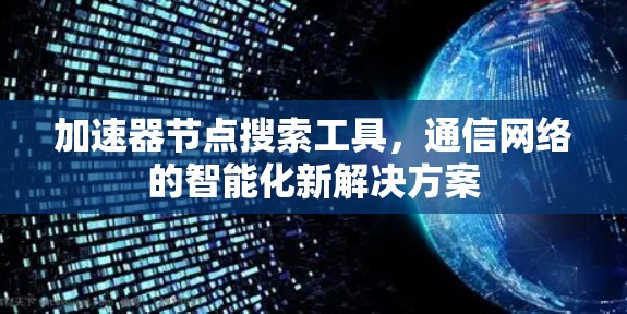 加速器节点搜索工具，通信网络的智能化新解决方案