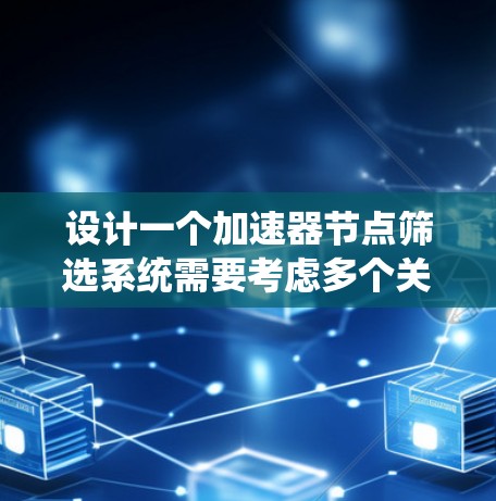 设计一个加速器节点筛选系统需要考虑多个关键因素，确保系统高效、可靠地筛选出高质量的节点。以下是系统设计的详细步骤