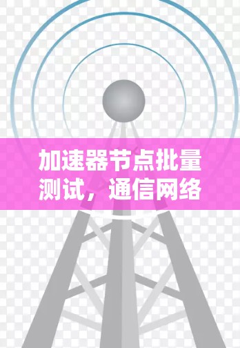 加速器节点批量测试，通信网络中的性能优化策略