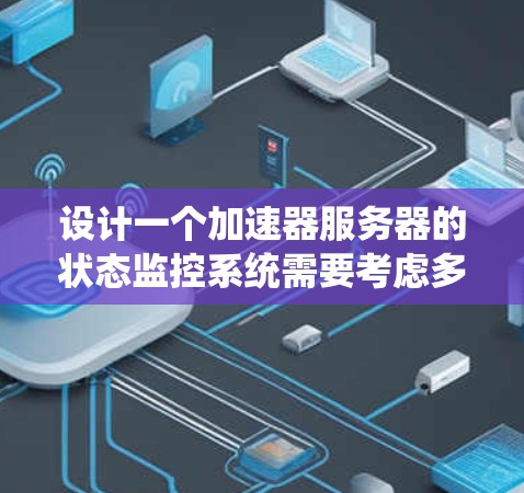 设计一个加速器服务器的状态监控系统需要考虑多个关键因素，以下是一个系统的步骤指南