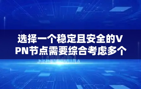 选择一个稳定且安全的VPN节点需要综合考虑多个因素，以确保网络安全和隐私保护。以下是对选择VPN节点的关键因素的总结和建议