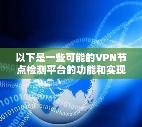 以下是一些可能的VPN节点检测平台的功能和实现方法