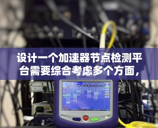 设计一个加速器节点检测平台需要综合考虑多个方面，以下是一个有条理的设计步骤和总结