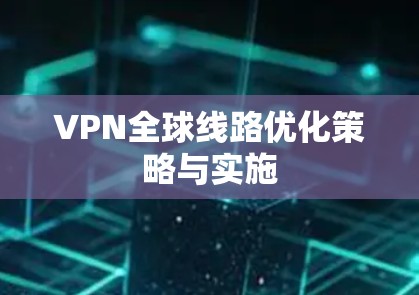 VPN全球线路优化策略与实施