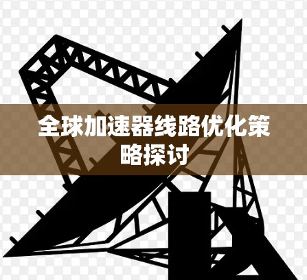 全球加速器线路优化策略探讨