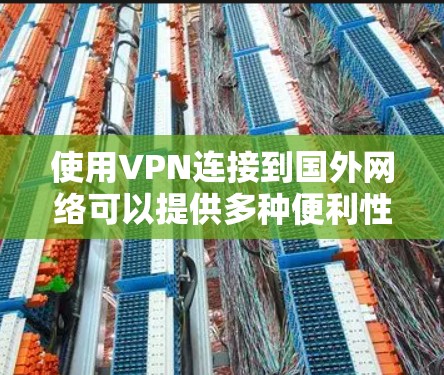 使用VPN连接到国外网络可以提供多种便利性，例如访问被限制的网站、保护隐私或连接到公司的国际分支。以下是一些常见的VPN配置方法和注意事项
