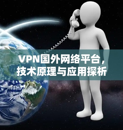 VPN国外网络平台，技术原理与应用探析