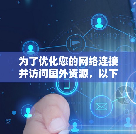 为了优化您的网络连接并访问国外资源，以下是一些常用且有效的加速器网络工具，每个工具都有其独特的功能和适用场景