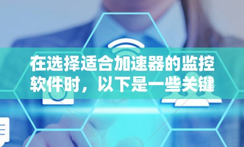 在选择适合加速器的监控软件时，以下是一些关键点和推荐