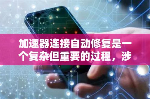 加速器连接自动修复是一个复杂但重要的过程，涉及硬件、软件和环境因素的综合分析。以下是解决问题的分步指南