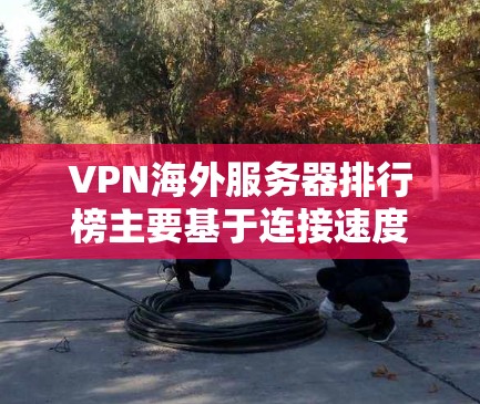 VPN海外服务器排行榜主要基于连接速度、稳定性、隐私保护、服务器数量和分布等因素。以下是一些主要因素和推荐的VPN服务提供商