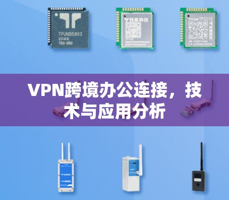 VPN跨境办公连接，技术与应用分析