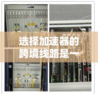 选择加速器的跨境线路是一个复杂而多维度的任务，需要综合考虑技术、法律、经济、安全等多个方面。以下是一个有条理的策略指南，帮助您制定有效的跨境线路选择方案