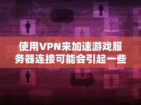 使用VPN来加速游戏服务器连接可能会引起一些混淆，因为VPN（虚拟专用网络）主要用于保护隐私和安全，而不是直接加速网络连接。以下是一些关键点和可能的建议