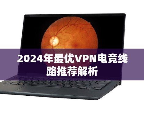 2024年最优VPN电竞线路推荐解析