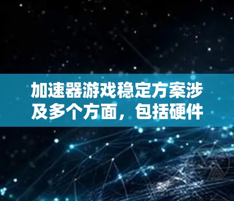 加速器游戏稳定方案涉及多个方面，包括硬件配置、软件优化、架构设计等。以下是一个全面的加速器游戏稳定方案