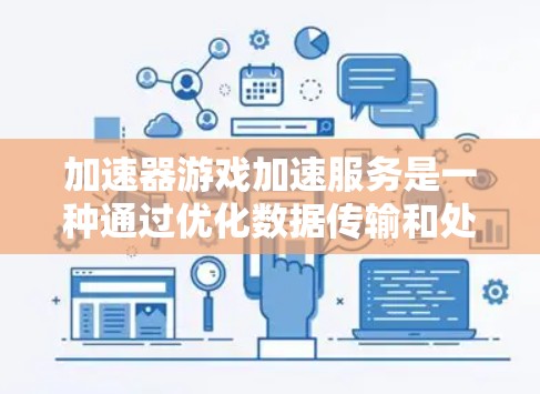 加速器游戏加速服务是一种通过优化数据传输和处理技术，提升游戏性能和用户体验的解决方案。以下是对这一服务的详细分析和总结
