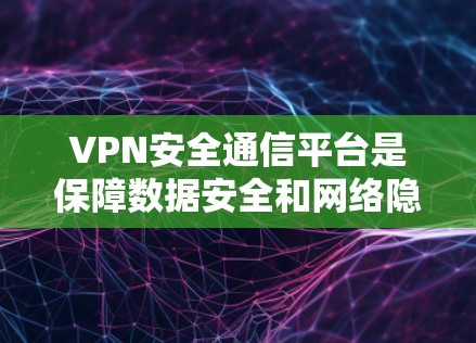 VPN安全通信平台是保障数据安全和网络隐私的重要工具，选择一个合适的平台能够有效提升企业或个人的网络安全水平。以下是选择和使用VPN安全通信平台的关键考虑因素和建议