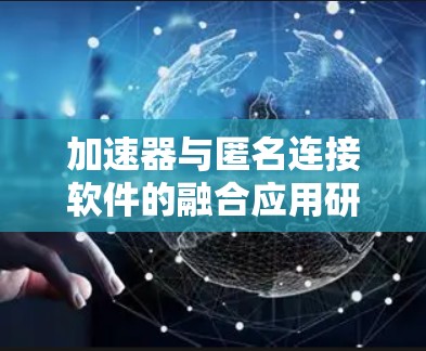 加速器与匿名连接软件的融合应用研究