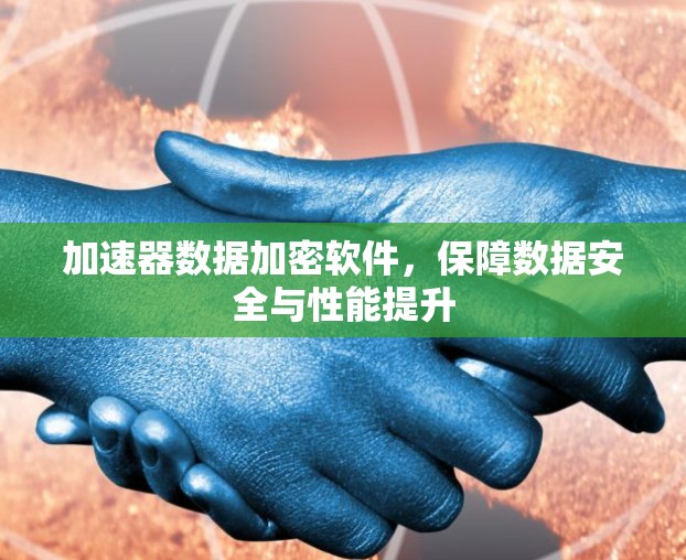 加速器数据加密软件，保障数据安全与性能提升