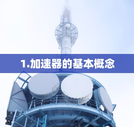 1.加速器的基本概念